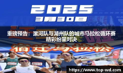 重磅预告：漯河队与湖州队的城市马拉松循环赛精彩纷呈对决