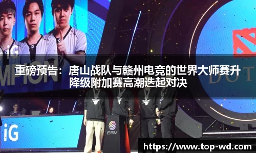 重磅预告：唐山战队与赣州电竞的世界大师赛升降级附加赛高潮迭起对决