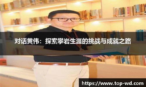对话黄伟：探索攀岩生涯的挑战与成就之路