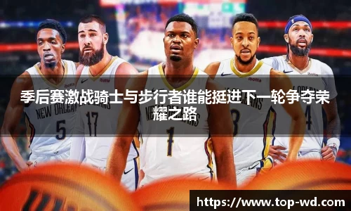 季后赛激战骑士与步行者谁能挺进下一轮争夺荣耀之路