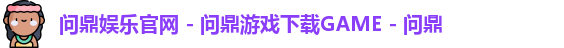 问鼎娱乐官网 - 问鼎游戏下载GAME - 问鼎